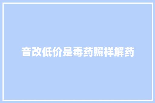 音改低价是毒药照样解药