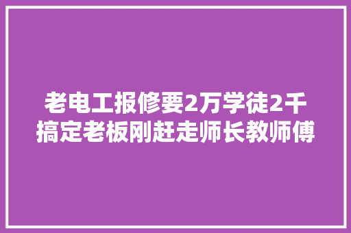老电工报修要2万学徒2千搞定老板刚赶走师长教师傅车间发生意外