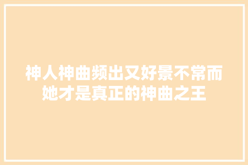 神人神曲频出又好景不常而她才是真正的神曲之王
