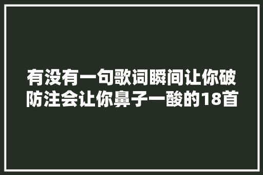 有没有一句歌词瞬间让你破防注会让你鼻子一酸的18首