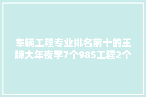 车辆工程专业排名前十的王牌大年夜学7个985工程2个211工程
