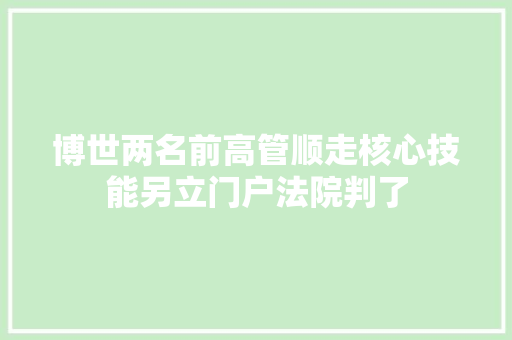 博世两名前高管顺走核心技能另立门户法院判了