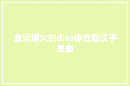 全网爆火的diss你背后汉子是他