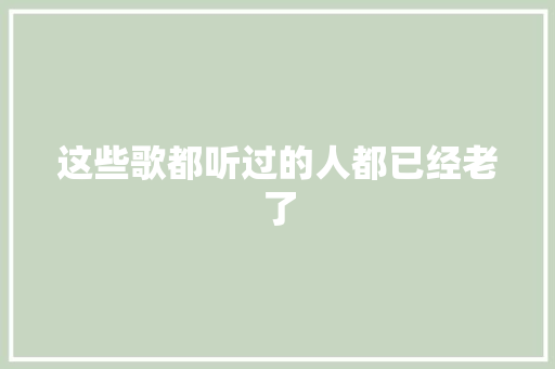 这些歌都听过的人都已经老了