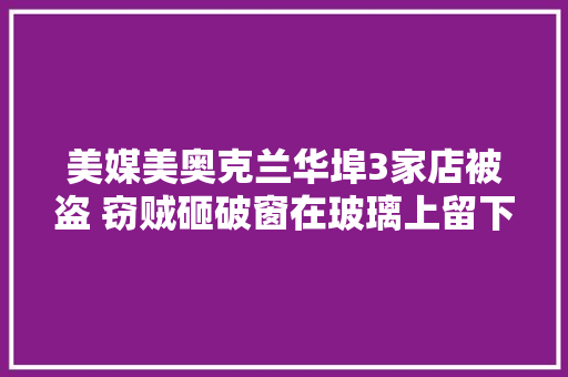 美媒美奥克兰华埠3家店被盗 窃贼砸破窗在玻璃上留下血迹