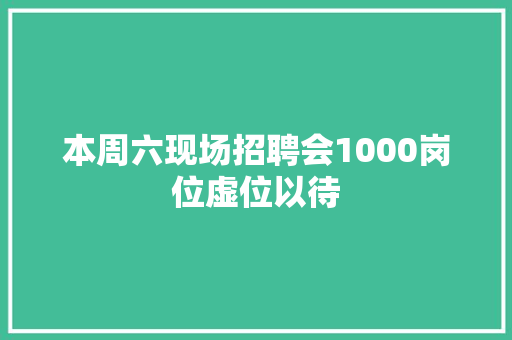 本周六现场招聘会1000岗位虚位以待