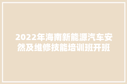 2022年海南新能源汽车安然及维修技能培训班开班