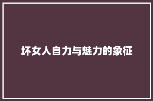 坏女人自力与魅力的象征