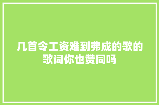 几首令工资难到弗成的歌的歌词你也赞同吗