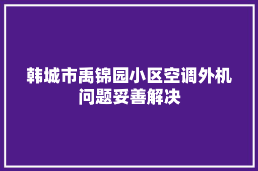 韩城市禹锦园小区空调外机问题妥善解决
