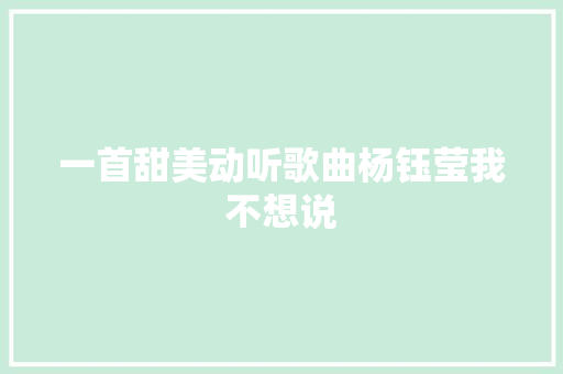 一首甜美动听歌曲杨钰莹我不想说