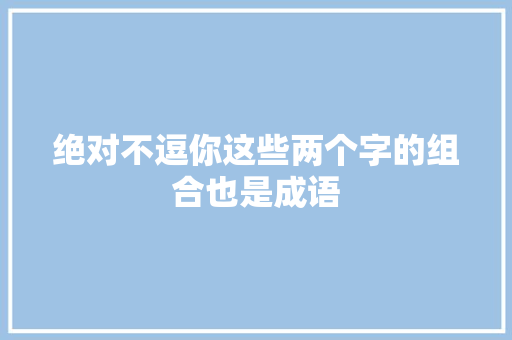 绝对不逗你这些两个字的组合也是成语
