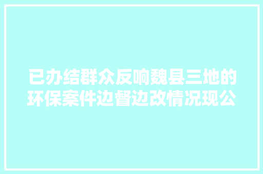 已办结群众反响魏县三地的环保案件边督边改情况现公布
