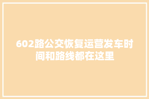 602路公交恢复运营发车时间和路线都在这里