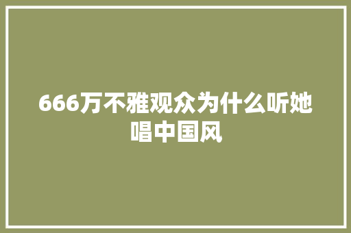 666万不雅观众为什么听她唱中国风