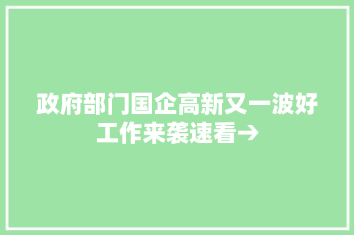 政府部门国企高新又一波好工作来袭速看→