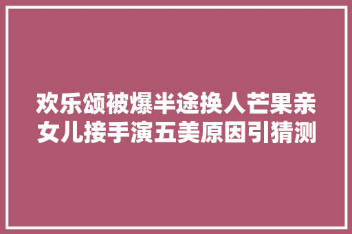 欢乐颂被爆半途换人芒果亲女儿接手演五美原因引猜测