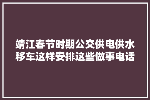 靖江春节时期公交供电供水移车这样安排这些做事电话一定要有