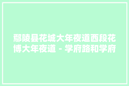 鄢陵县花城大年夜道西段花博大年夜道－学府路和学府北路翠微路－花海大年夜道城市门路工程招标通知书记