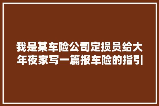 我是某车险公司定损员给大年夜家写一篇报车险的指引