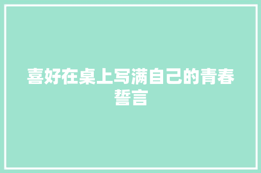 喜好在桌上写满自己的青春誓言