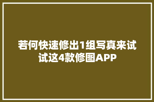 若何快速修出1组写真来试试这4款修图APP