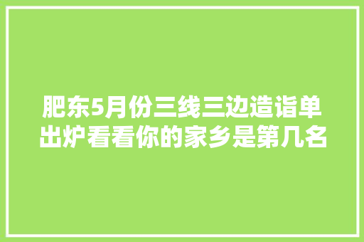 肥东5月份三线三边造诣单出炉看看你的家乡是第几名