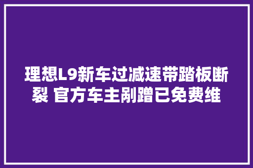 理想L9新车过减速带踏板断裂 官方车主剐蹭已免费维修