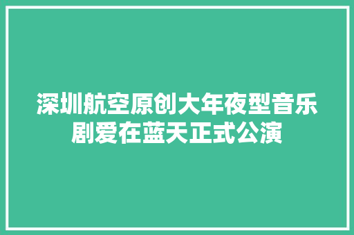 深圳航空原创大年夜型音乐剧爱在蓝天正式公演