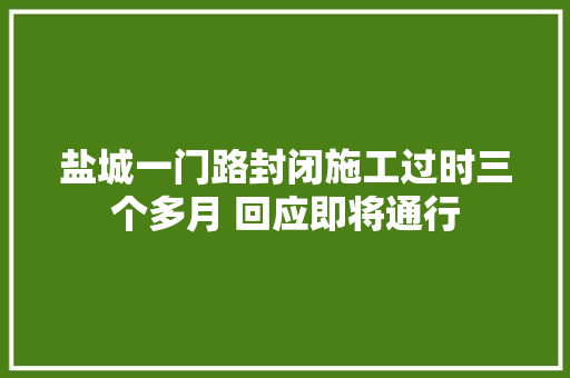 盐城一门路封闭施工过时三个多月 回应即将通行 汽车知识