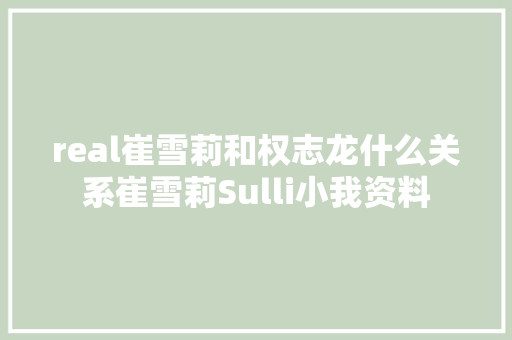 real崔雪莉和权志龙什么关系崔雪莉Sulli小我资料
