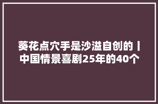 葵花点穴手是沙溢自创的丨中国情景喜剧25年的40个幕后故事