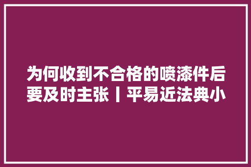 为何收到不合格的喷漆件后要及时主张丨平易近法典小故事953