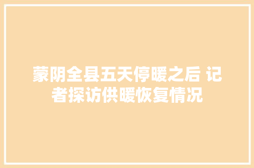 蒙阴全县五天停暖之后 记者探访供暖恢复情况