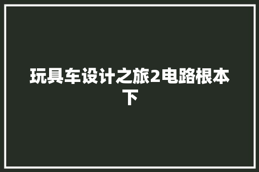 玩具车设计之旅2电路根本下
