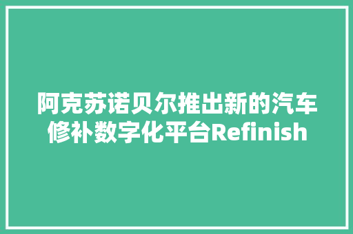 阿克苏诺贝尔推出新的汽车修补数字化平台Refinish