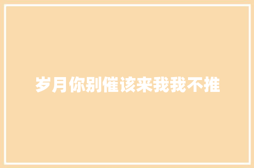 岁月你别催该来我我不推