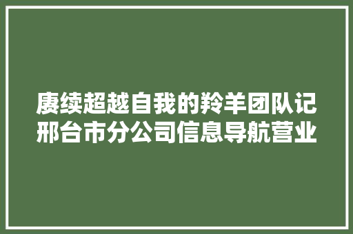 赓续超越自我的羚羊团队记邢台市分公司信息导航营业中央黄页发卖团队