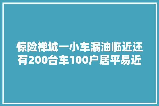 惊险禅城一小车漏油临近还有200台车100户居平易近最后