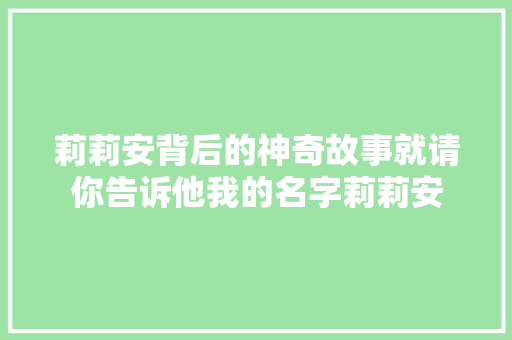 莉莉安背后的神奇故事就请你告诉他我的名字莉莉安