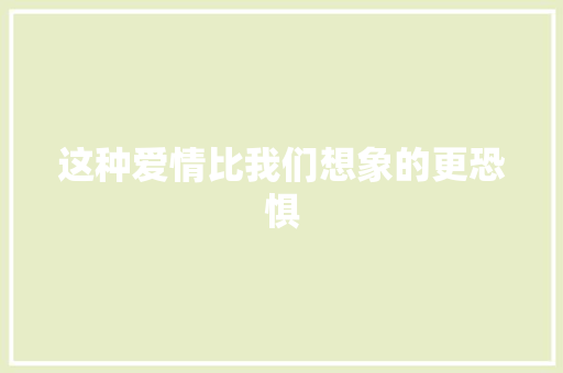 这种爱情比我们想象的更恐惧