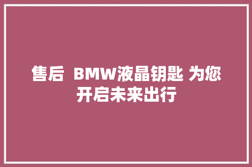 售后  BMW液晶钥匙 为您开启未来出行