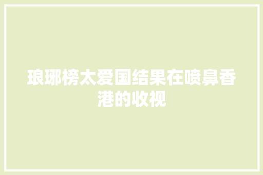 琅琊榜太爱国结果在喷鼻香港的收视