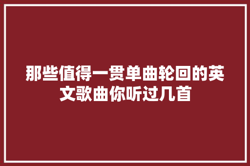 那些值得一贯单曲轮回的英文歌曲你听过几首