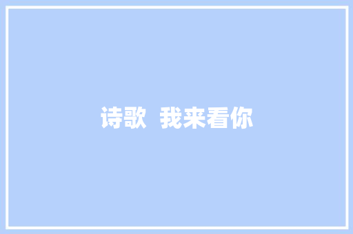 诗歌  我来看你
