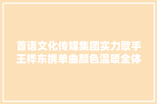 首语文化传媒集团实力歌手王桦东携单曲颜色温暖全体冬天
