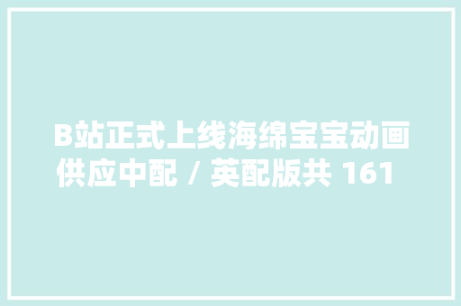 B站正式上线海绵宝宝动画供应中配 / 英配版共 161 集