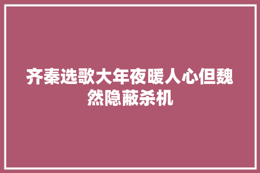 齐秦选歌大年夜暖人心但魏然隐蔽杀机