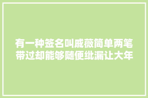 有一种签名叫戚薇简单两笔带过却能够随便纰漏让大年夜家看懂