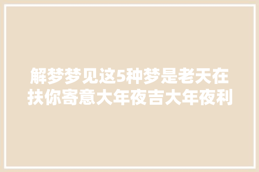 解梦梦见这5种梦是老天在扶你寄意大年夜吉大年夜利诸事皆顺